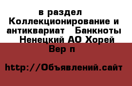  в раздел : Коллекционирование и антиквариат » Банкноты . Ненецкий АО,Хорей-Вер п.